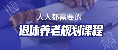 你的退休金足够保障生活吗？《退休养老规划》课程为你解答！
